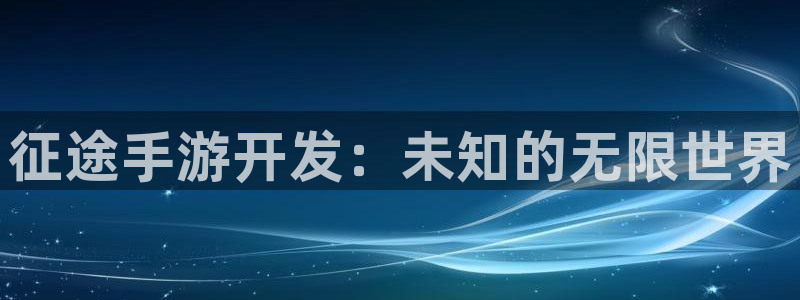 恒盛娱乐下载：征途手游开发：未知的无限世界