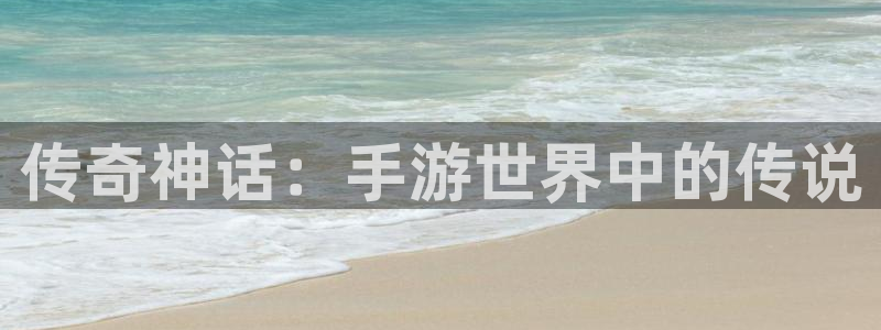 恒盛娱乐登录：传奇神话：手游世界中的传说