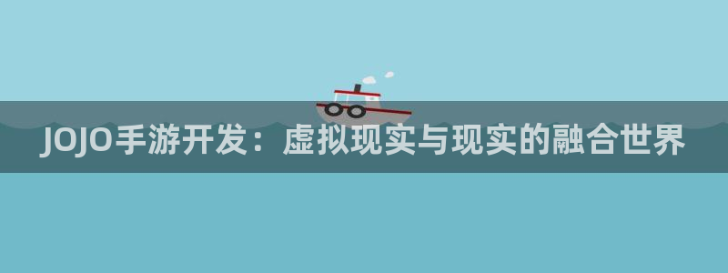 恒盛娱乐下载：JOJO手游开发：虚拟现实与现实的融合世界