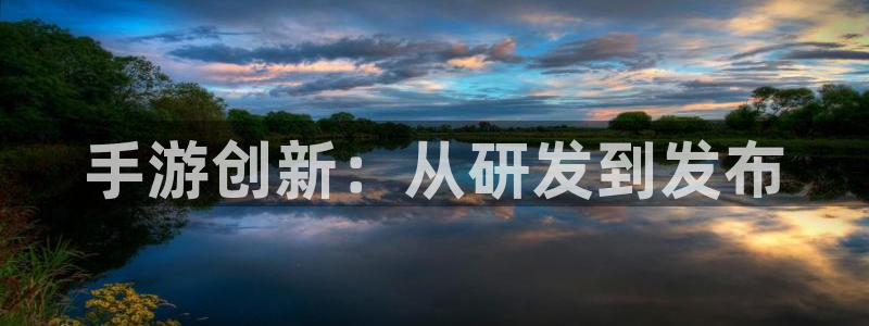 恒盛娱乐官网：手游创新：从研发到发布