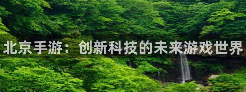 恒盛娱乐官网：北京手游：创新科技的未来游戏世界