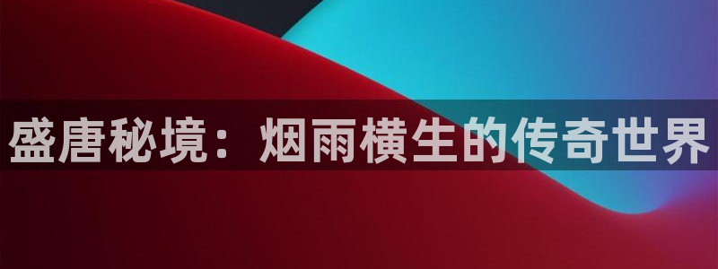 恒盛娱乐官网：盛唐秘境：烟雨横生的传奇世界