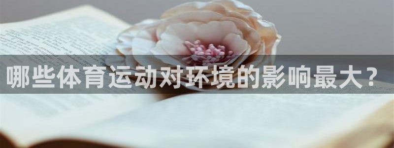 中欧体育ios：哪些体育运动对环境的影响最大？