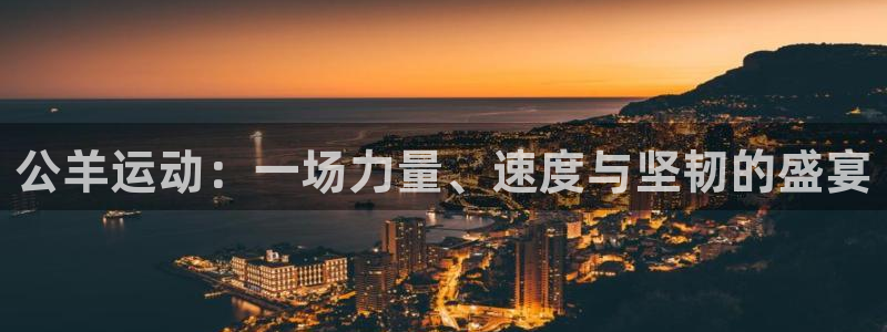zoty中欧体育平台：公羊运动：一场力量、速度与坚韧的盛宴